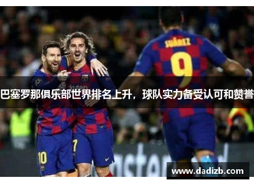 巴塞罗那俱乐部世界排名上升，球队实力备受认可和赞誉