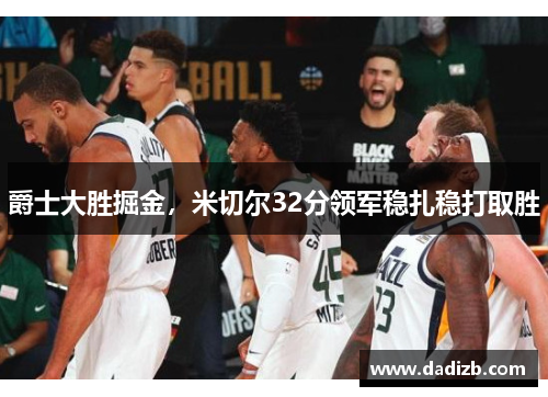 爵士大胜掘金，米切尔32分领军稳扎稳打取胜