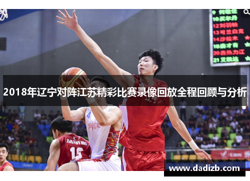 2018年辽宁对阵江苏精彩比赛录像回放全程回顾与分析