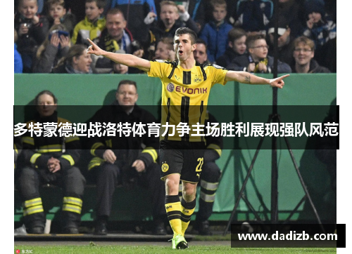 多特蒙德迎战洛特体育力争主场胜利展现强队风范