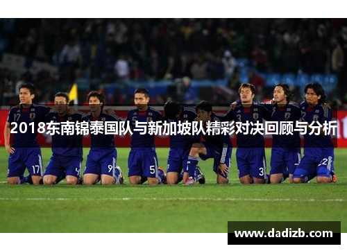 2018东南锦泰国队与新加坡队精彩对决回顾与分析