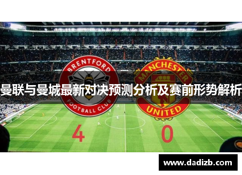 曼联与曼城最新对决预测分析及赛前形势解析