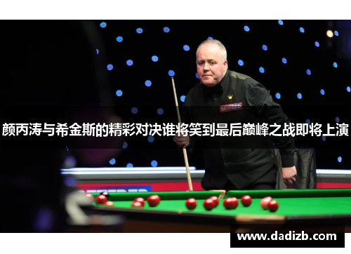 颜丙涛与希金斯的精彩对决谁将笑到最后巅峰之战即将上演