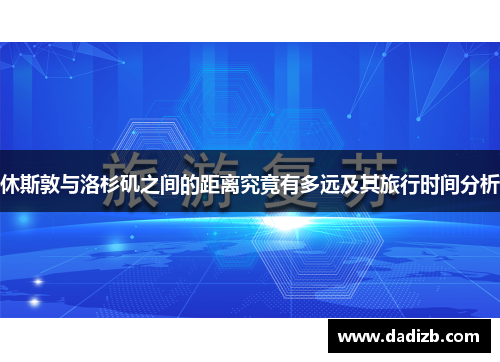 休斯敦与洛杉矶之间的距离究竟有多远及其旅行时间分析