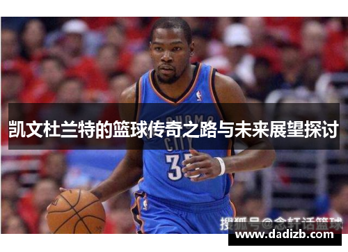 凯文杜兰特的篮球传奇之路与未来展望探讨