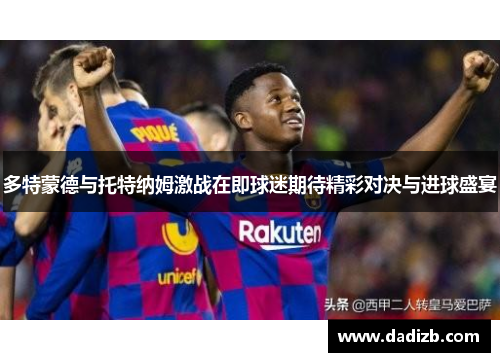 多特蒙德与托特纳姆激战在即球迷期待精彩对决与进球盛宴