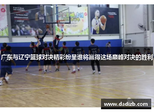 广东与辽宁篮球对决精彩纷呈谁将赢得这场巅峰对决的胜利