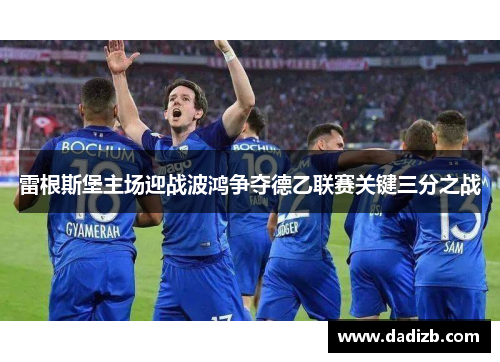 雷根斯堡主场迎战波鸿争夺德乙联赛关键三分之战