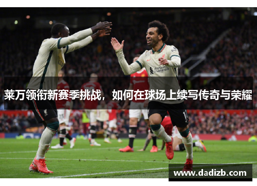 莱万领衔新赛季挑战，如何在球场上续写传奇与荣耀