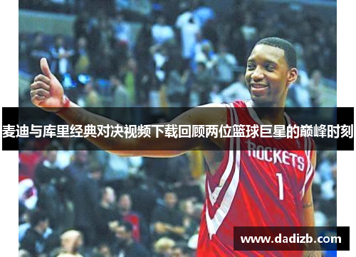 麦迪与库里经典对决视频下载回顾两位篮球巨星的巅峰时刻