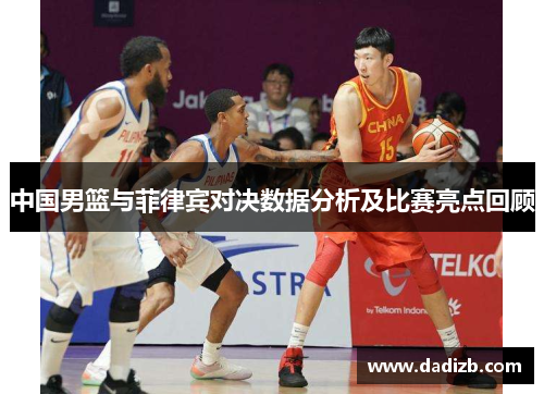 中国男篮与菲律宾对决数据分析及比赛亮点回顾