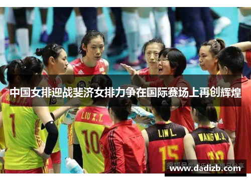 中国女排迎战斐济女排力争在国际赛场上再创辉煌