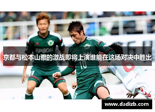京都与松本山雅的激战即将上演谁能在这场对决中胜出