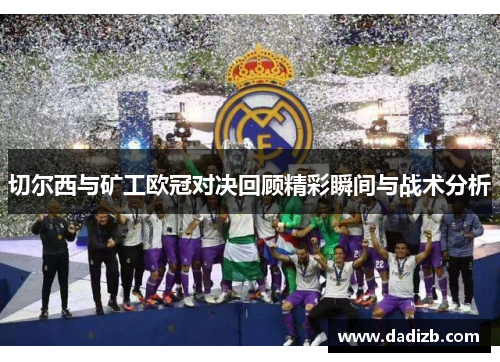 切尔西与矿工欧冠对决回顾精彩瞬间与战术分析