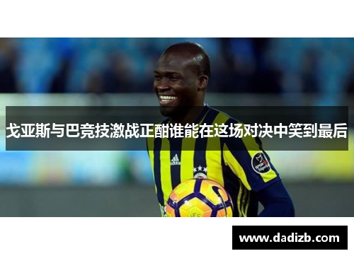 戈亚斯与巴竞技激战正酣谁能在这场对决中笑到最后