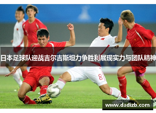 日本足球队迎战吉尔吉斯坦力争胜利展现实力与团队精神